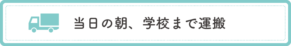 当日の朝、学校まで運搬