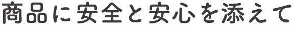 商品に安全と安心を添えて